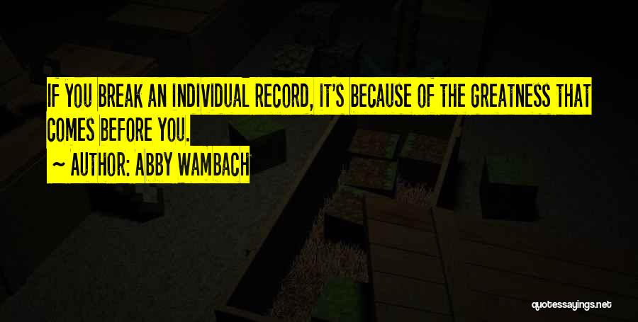 Abby Wambach Quotes: If You Break An Individual Record, It's Because Of The Greatness That Comes Before You.