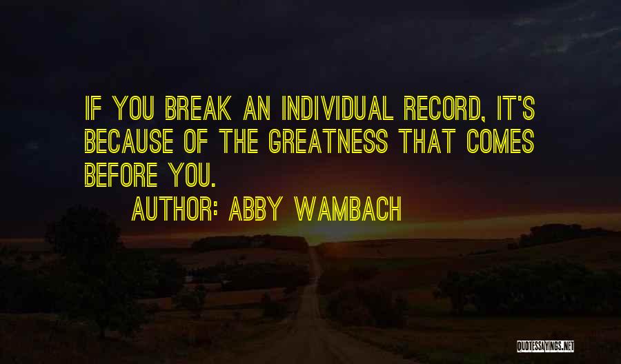 Abby Wambach Quotes: If You Break An Individual Record, It's Because Of The Greatness That Comes Before You.