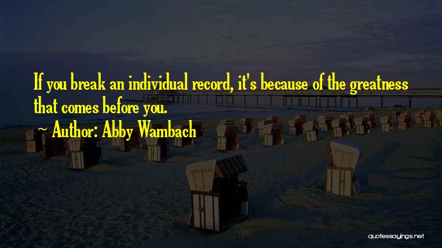 Abby Wambach Quotes: If You Break An Individual Record, It's Because Of The Greatness That Comes Before You.