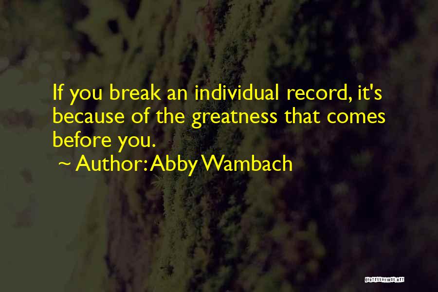 Abby Wambach Quotes: If You Break An Individual Record, It's Because Of The Greatness That Comes Before You.