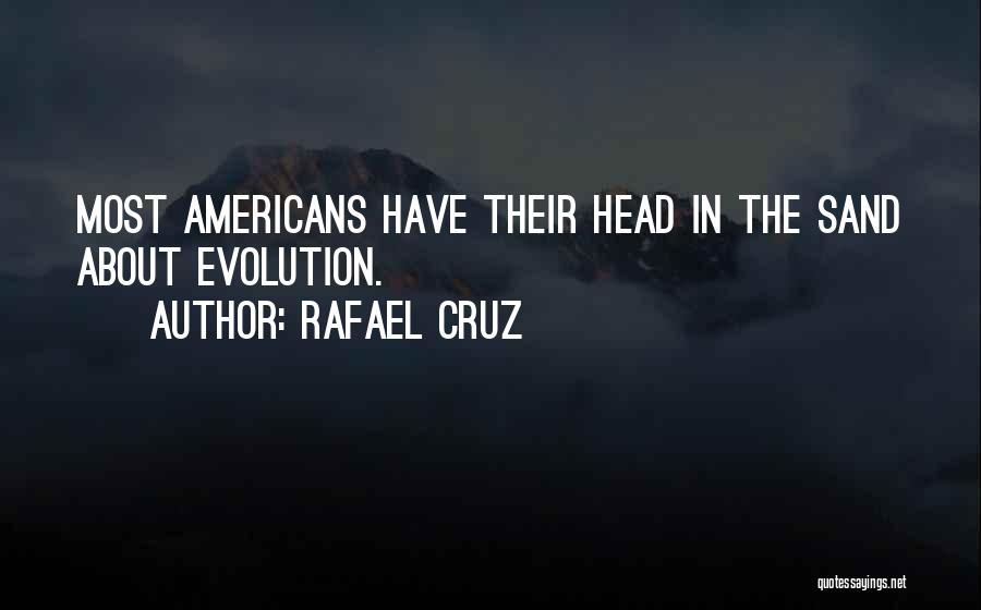 Rafael Cruz Quotes: Most Americans Have Their Head In The Sand About Evolution.