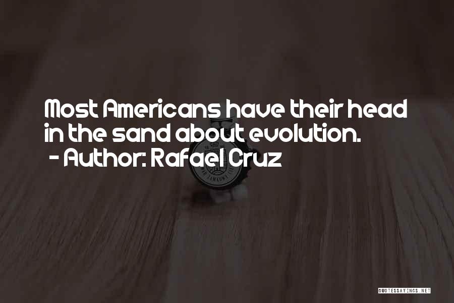 Rafael Cruz Quotes: Most Americans Have Their Head In The Sand About Evolution.