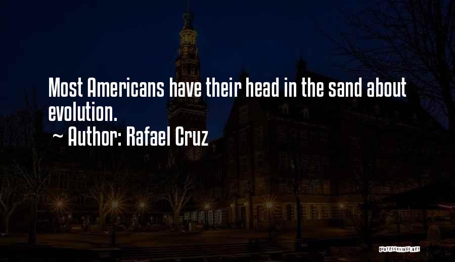 Rafael Cruz Quotes: Most Americans Have Their Head In The Sand About Evolution.
