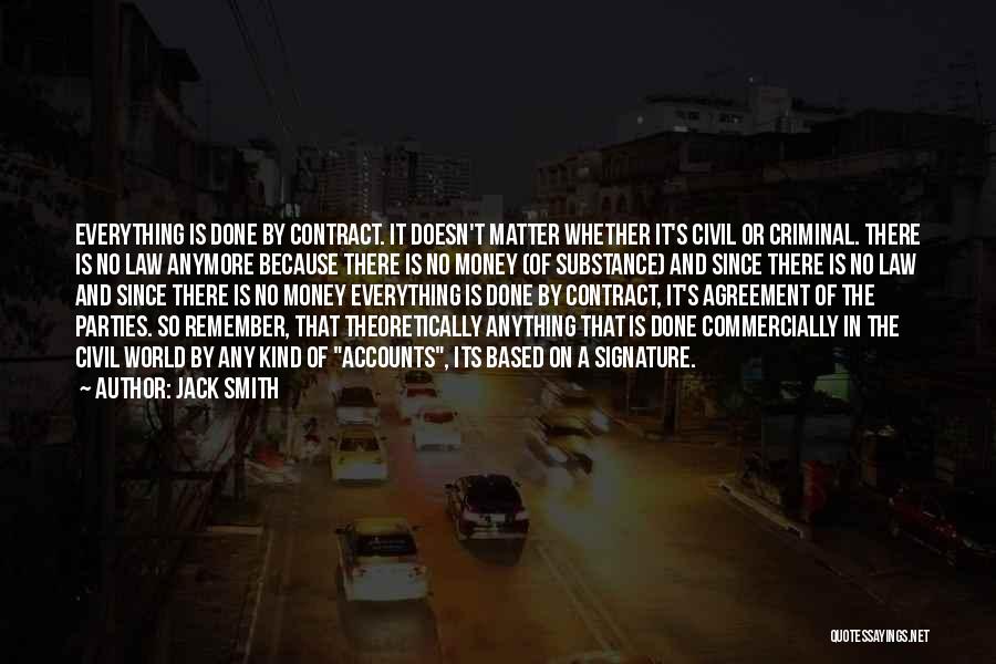 Jack Smith Quotes: Everything Is Done By Contract. It Doesn't Matter Whether It's Civil Or Criminal. There Is No Law Anymore Because There