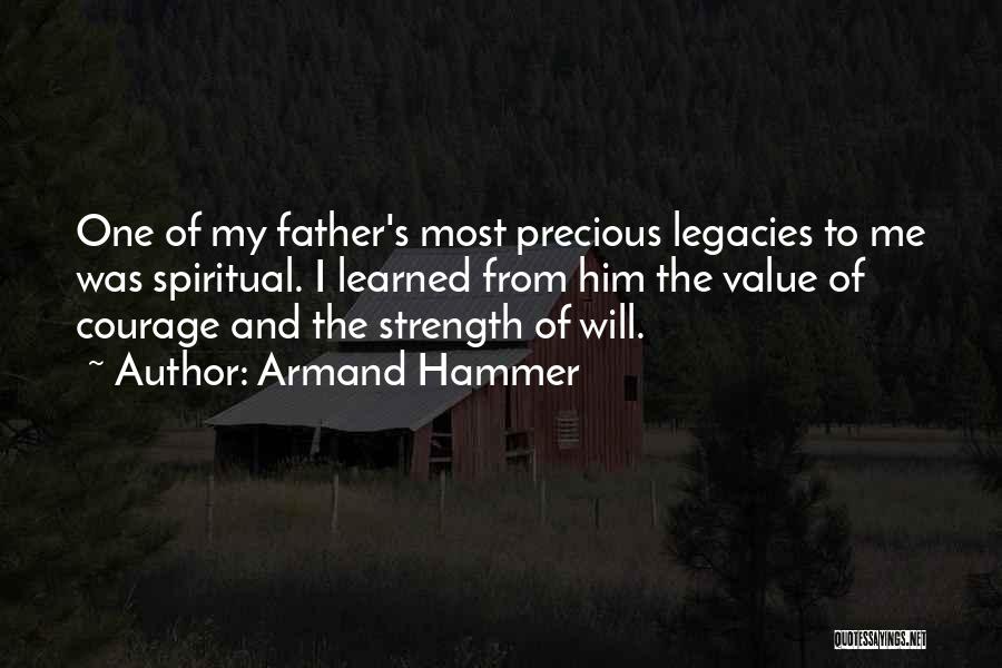 Armand Hammer Quotes: One Of My Father's Most Precious Legacies To Me Was Spiritual. I Learned From Him The Value Of Courage And