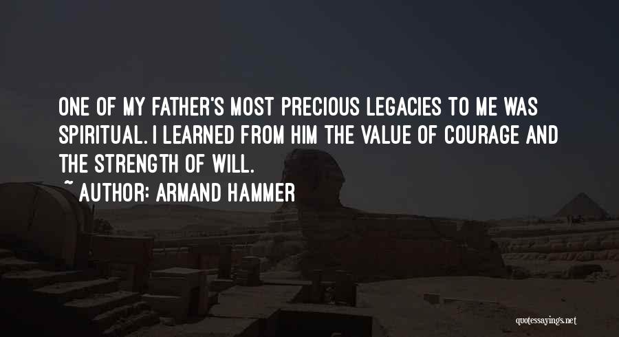 Armand Hammer Quotes: One Of My Father's Most Precious Legacies To Me Was Spiritual. I Learned From Him The Value Of Courage And