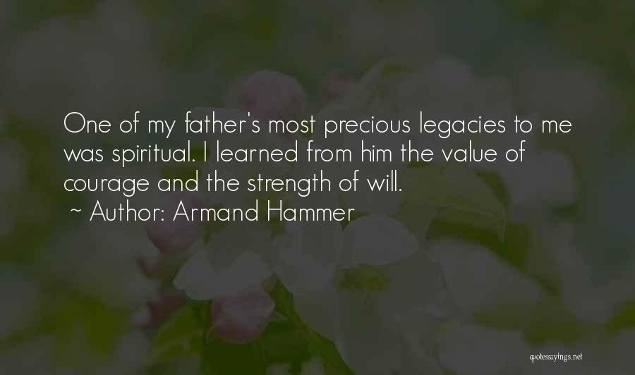 Armand Hammer Quotes: One Of My Father's Most Precious Legacies To Me Was Spiritual. I Learned From Him The Value Of Courage And