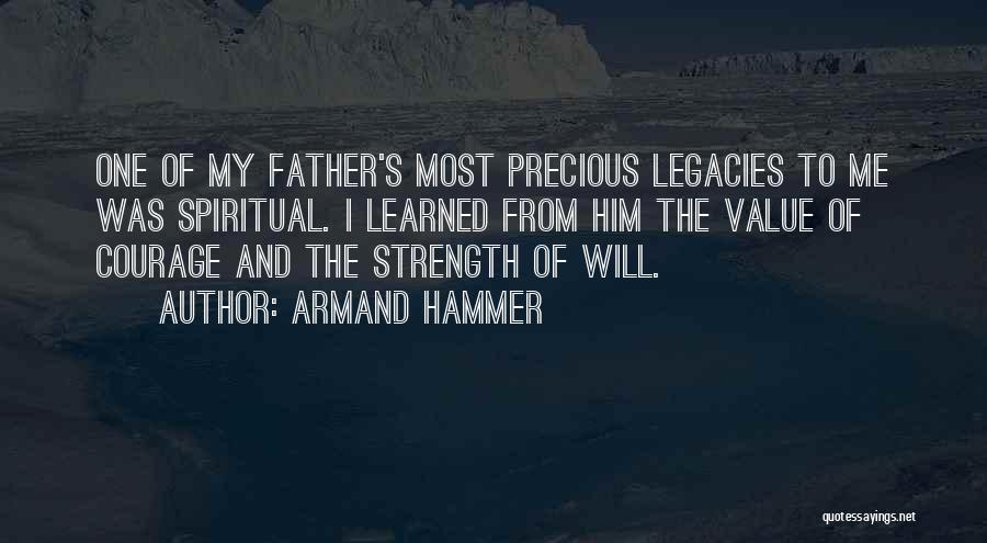 Armand Hammer Quotes: One Of My Father's Most Precious Legacies To Me Was Spiritual. I Learned From Him The Value Of Courage And