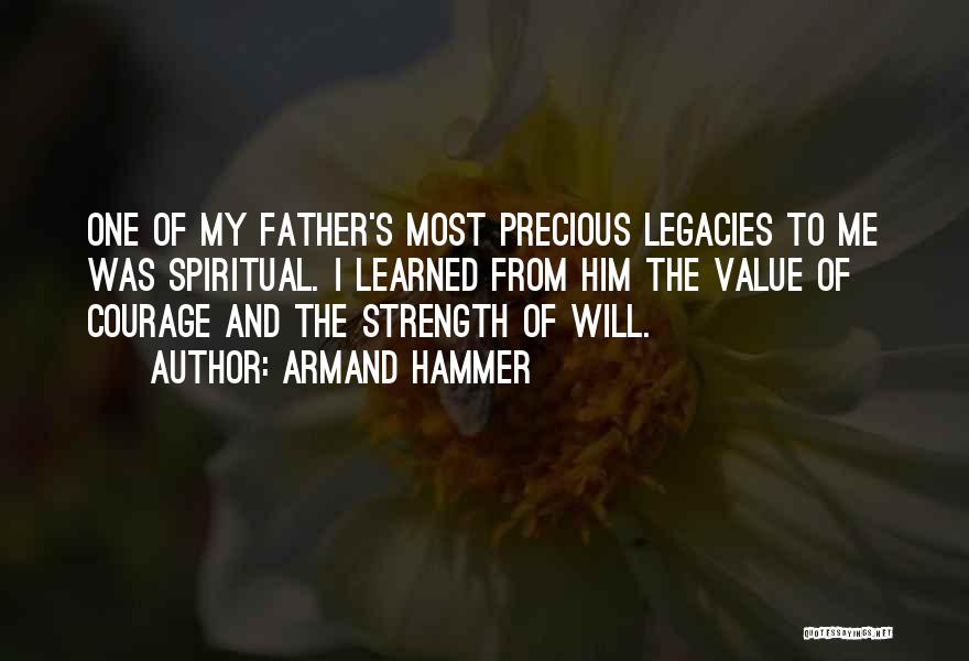 Armand Hammer Quotes: One Of My Father's Most Precious Legacies To Me Was Spiritual. I Learned From Him The Value Of Courage And