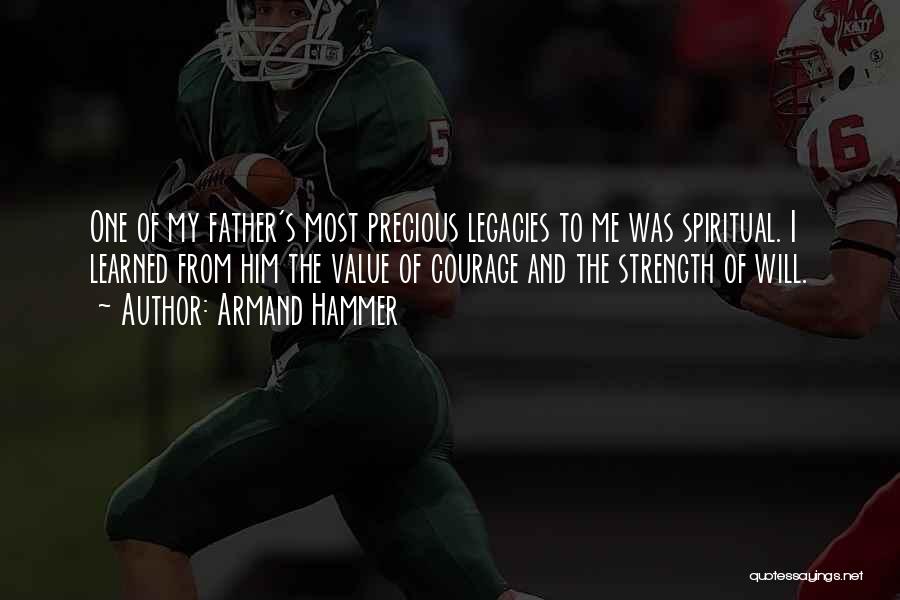 Armand Hammer Quotes: One Of My Father's Most Precious Legacies To Me Was Spiritual. I Learned From Him The Value Of Courage And