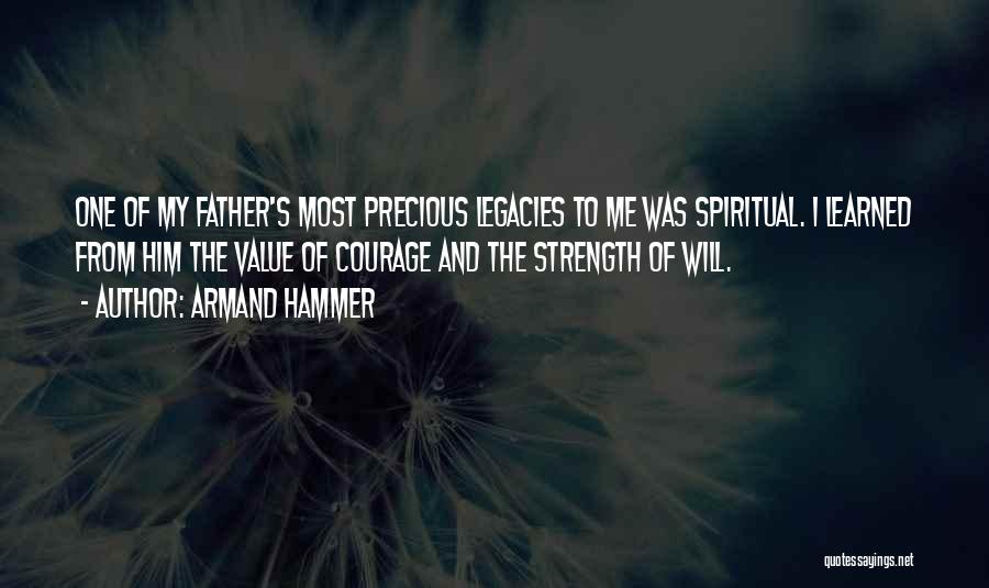 Armand Hammer Quotes: One Of My Father's Most Precious Legacies To Me Was Spiritual. I Learned From Him The Value Of Courage And