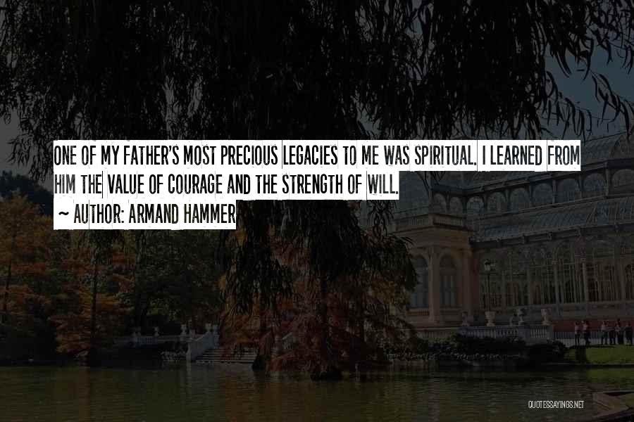 Armand Hammer Quotes: One Of My Father's Most Precious Legacies To Me Was Spiritual. I Learned From Him The Value Of Courage And