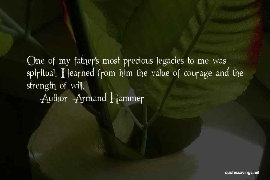 Armand Hammer Quotes: One Of My Father's Most Precious Legacies To Me Was Spiritual. I Learned From Him The Value Of Courage And