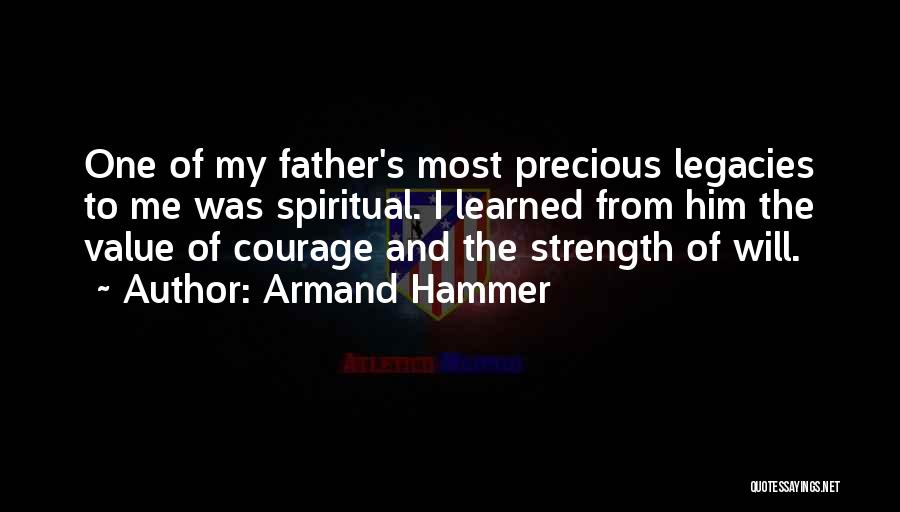 Armand Hammer Quotes: One Of My Father's Most Precious Legacies To Me Was Spiritual. I Learned From Him The Value Of Courage And