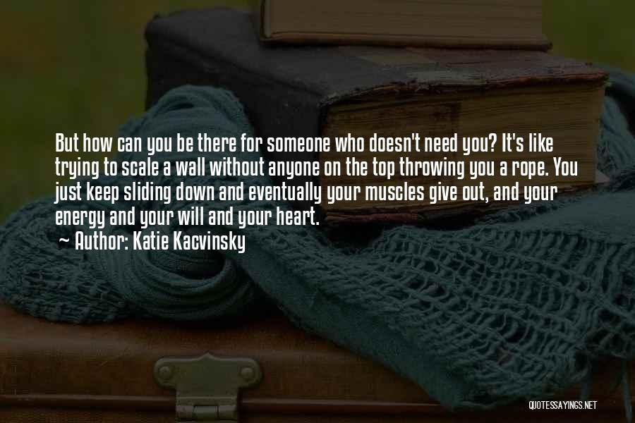 Katie Kacvinsky Quotes: But How Can You Be There For Someone Who Doesn't Need You? It's Like Trying To Scale A Wall Without