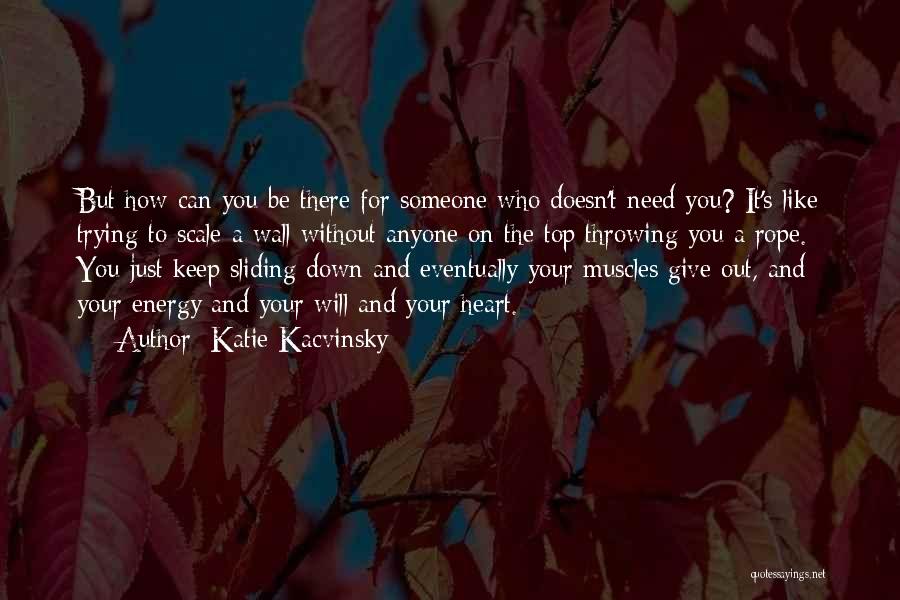 Katie Kacvinsky Quotes: But How Can You Be There For Someone Who Doesn't Need You? It's Like Trying To Scale A Wall Without