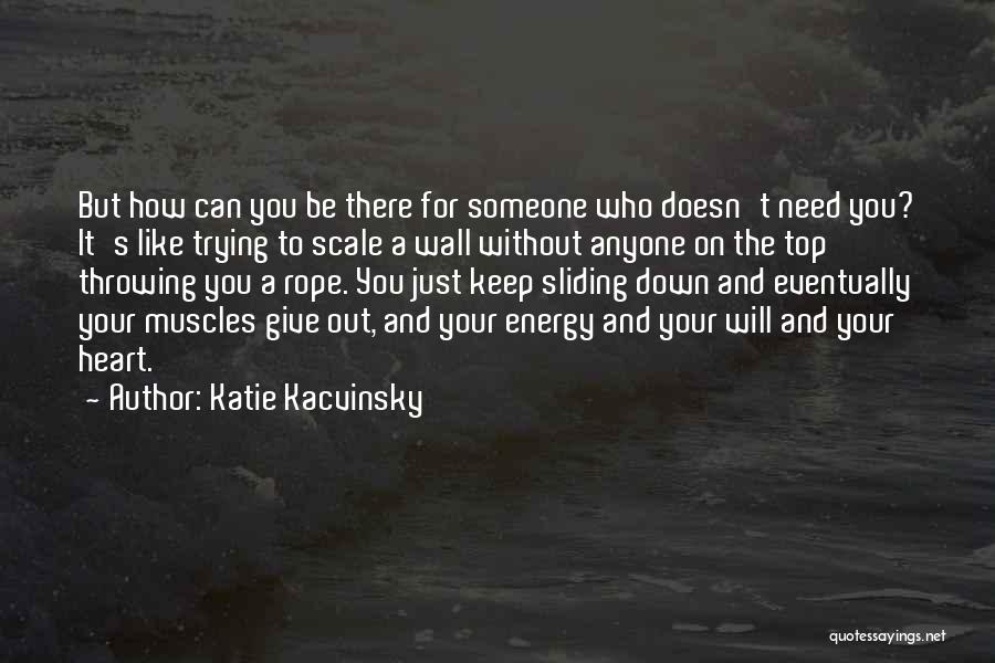 Katie Kacvinsky Quotes: But How Can You Be There For Someone Who Doesn't Need You? It's Like Trying To Scale A Wall Without