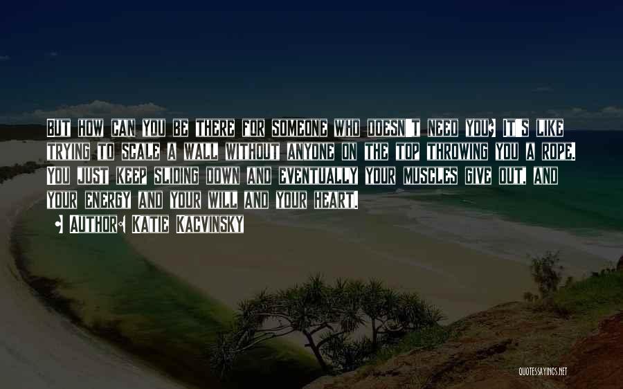 Katie Kacvinsky Quotes: But How Can You Be There For Someone Who Doesn't Need You? It's Like Trying To Scale A Wall Without