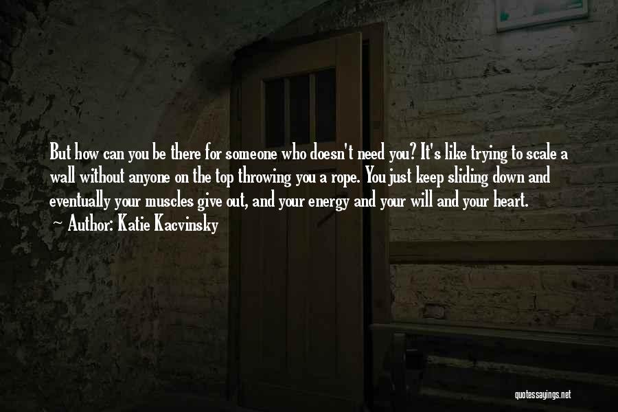 Katie Kacvinsky Quotes: But How Can You Be There For Someone Who Doesn't Need You? It's Like Trying To Scale A Wall Without