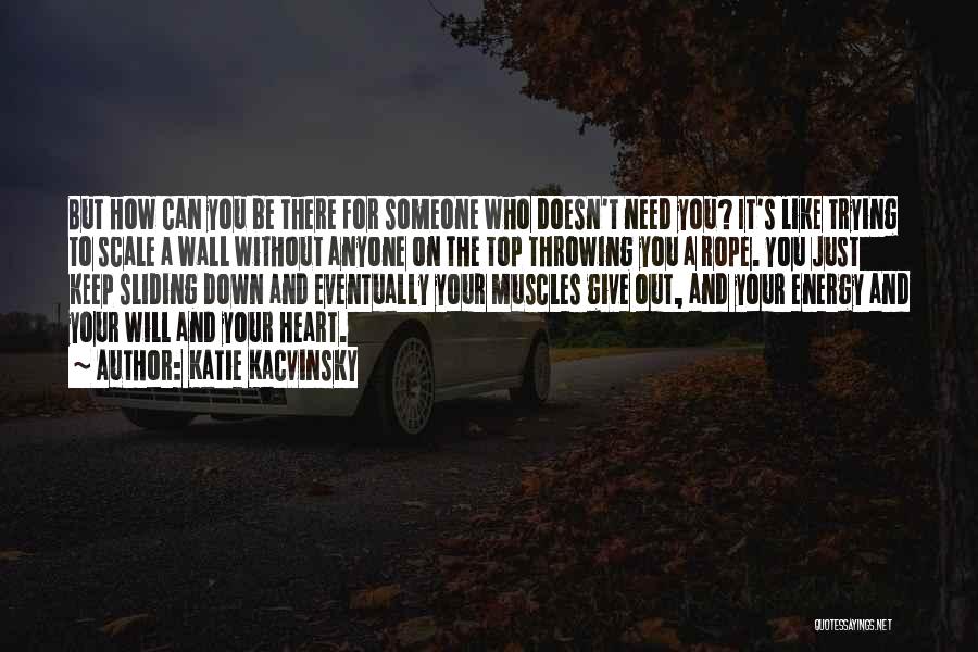 Katie Kacvinsky Quotes: But How Can You Be There For Someone Who Doesn't Need You? It's Like Trying To Scale A Wall Without