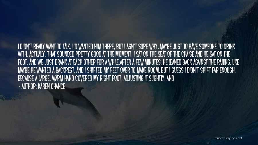 Karen Chance Quotes: I Didn't Really Want To Talk. I'd Wanted Him There, But I Asn't Sure Why. Maybe Just To Have Someone