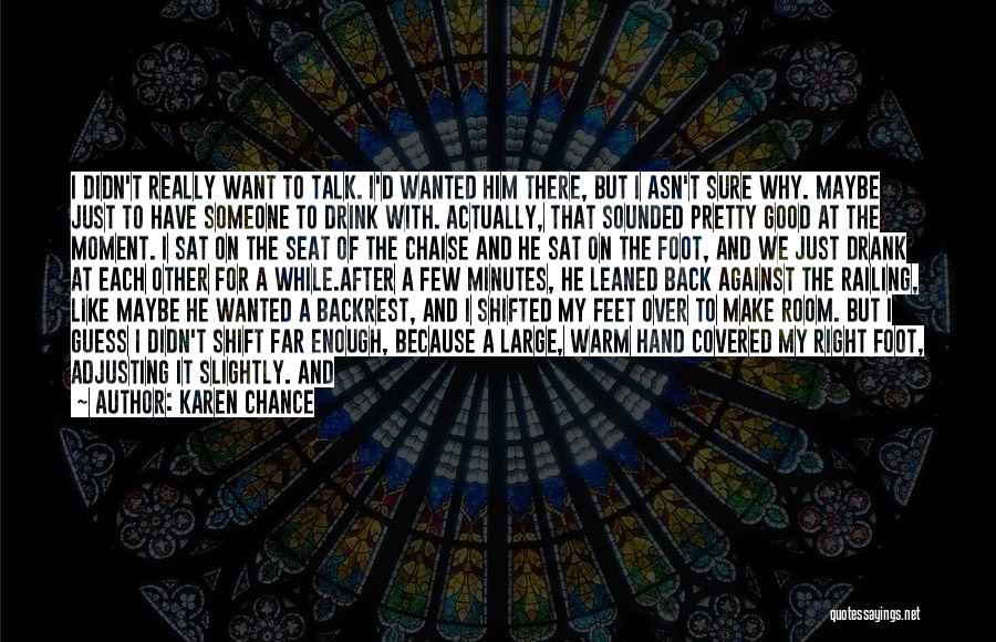 Karen Chance Quotes: I Didn't Really Want To Talk. I'd Wanted Him There, But I Asn't Sure Why. Maybe Just To Have Someone