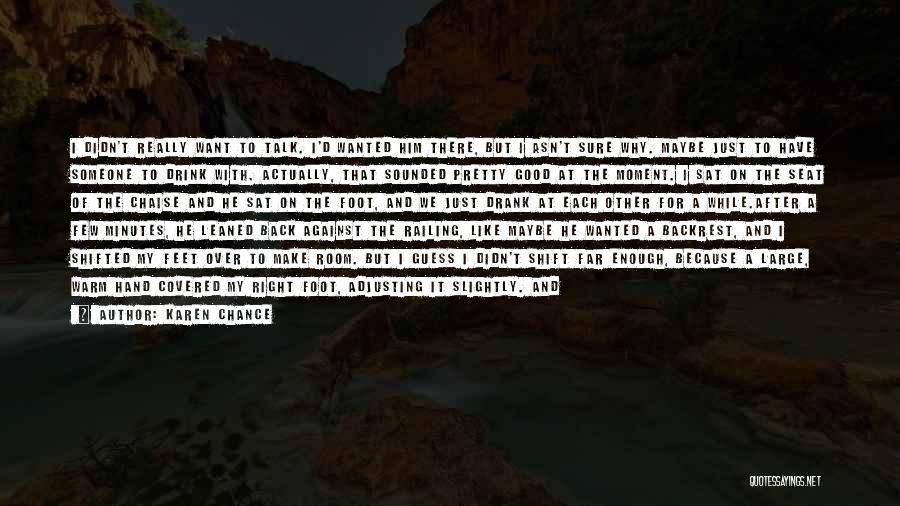 Karen Chance Quotes: I Didn't Really Want To Talk. I'd Wanted Him There, But I Asn't Sure Why. Maybe Just To Have Someone