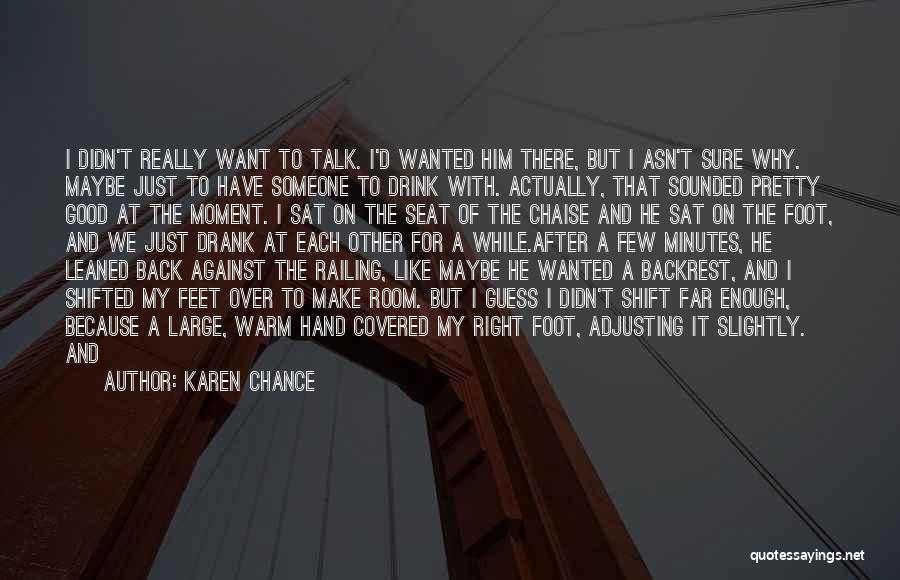 Karen Chance Quotes: I Didn't Really Want To Talk. I'd Wanted Him There, But I Asn't Sure Why. Maybe Just To Have Someone