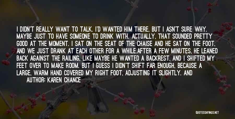 Karen Chance Quotes: I Didn't Really Want To Talk. I'd Wanted Him There, But I Asn't Sure Why. Maybe Just To Have Someone