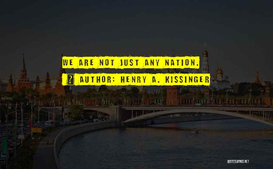 Henry A. Kissinger Quotes: We Are Not Just Any Nation.