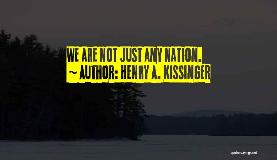 Henry A. Kissinger Quotes: We Are Not Just Any Nation.