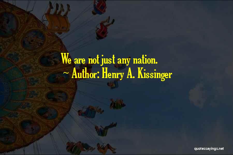 Henry A. Kissinger Quotes: We Are Not Just Any Nation.