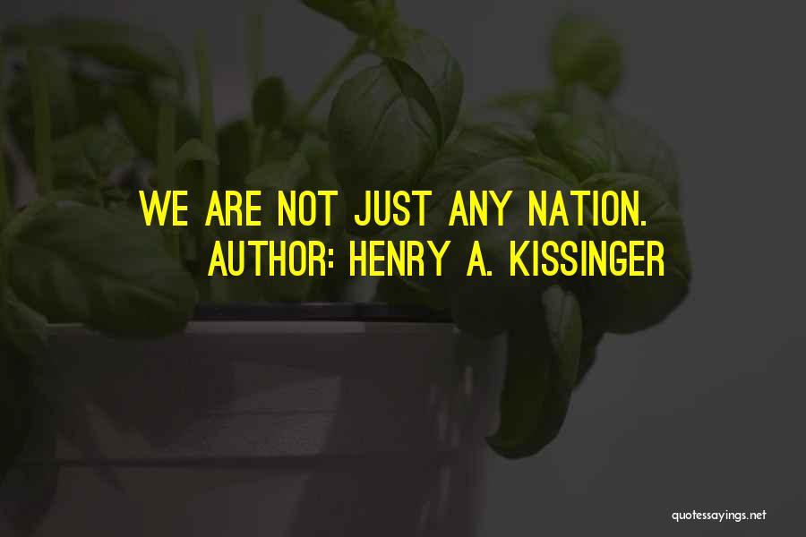 Henry A. Kissinger Quotes: We Are Not Just Any Nation.