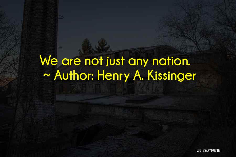 Henry A. Kissinger Quotes: We Are Not Just Any Nation.