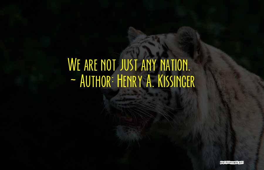 Henry A. Kissinger Quotes: We Are Not Just Any Nation.