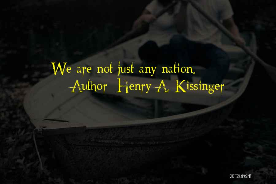 Henry A. Kissinger Quotes: We Are Not Just Any Nation.
