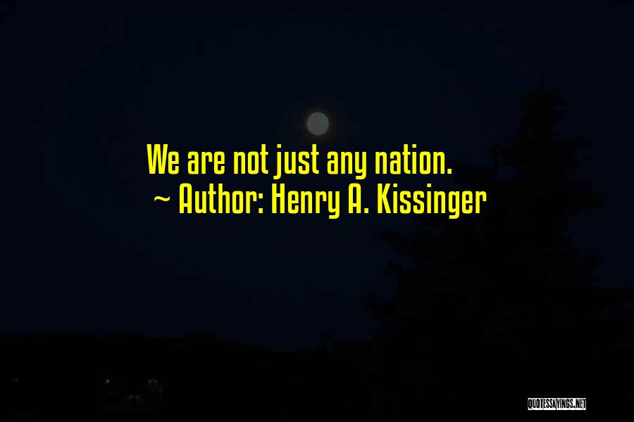 Henry A. Kissinger Quotes: We Are Not Just Any Nation.