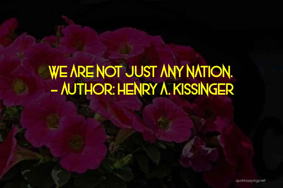 Henry A. Kissinger Quotes: We Are Not Just Any Nation.