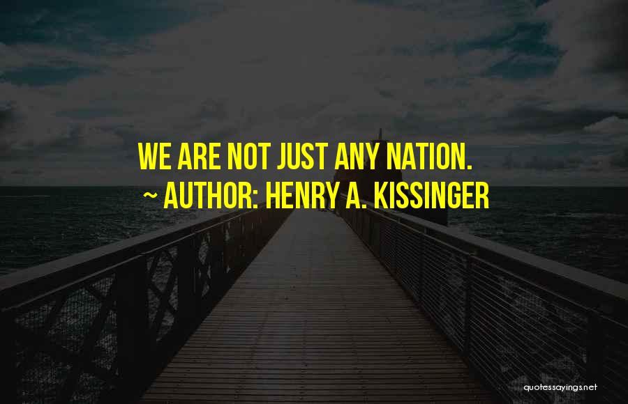 Henry A. Kissinger Quotes: We Are Not Just Any Nation.