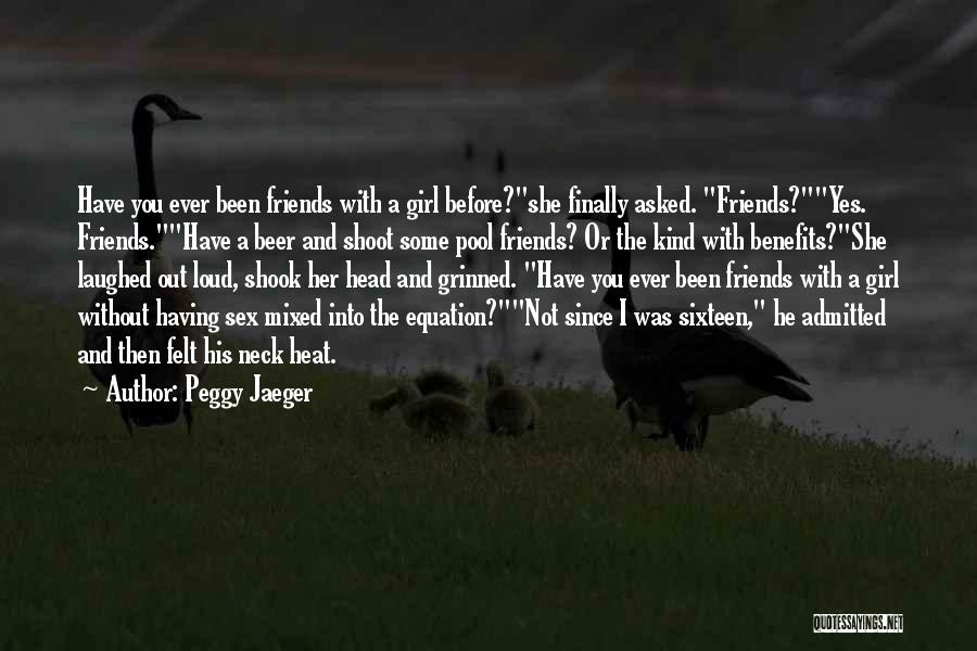 Peggy Jaeger Quotes: Have You Ever Been Friends With A Girl Before?she Finally Asked. Friends?yes. Friends.have A Beer And Shoot Some Pool Friends?