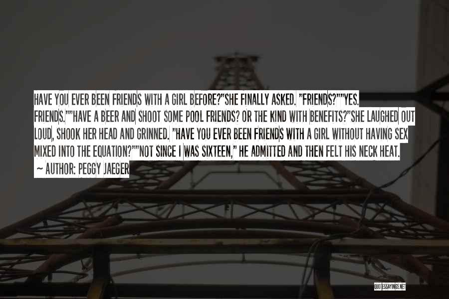 Peggy Jaeger Quotes: Have You Ever Been Friends With A Girl Before?she Finally Asked. Friends?yes. Friends.have A Beer And Shoot Some Pool Friends?