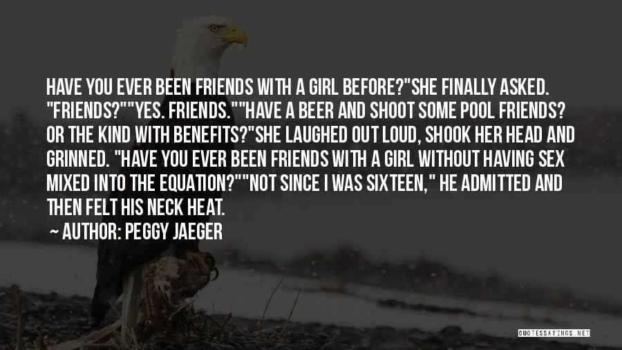 Peggy Jaeger Quotes: Have You Ever Been Friends With A Girl Before?she Finally Asked. Friends?yes. Friends.have A Beer And Shoot Some Pool Friends?