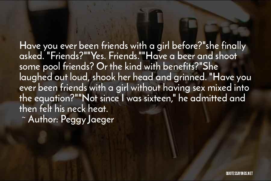 Peggy Jaeger Quotes: Have You Ever Been Friends With A Girl Before?she Finally Asked. Friends?yes. Friends.have A Beer And Shoot Some Pool Friends?