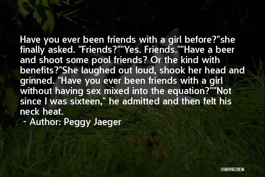 Peggy Jaeger Quotes: Have You Ever Been Friends With A Girl Before?she Finally Asked. Friends?yes. Friends.have A Beer And Shoot Some Pool Friends?