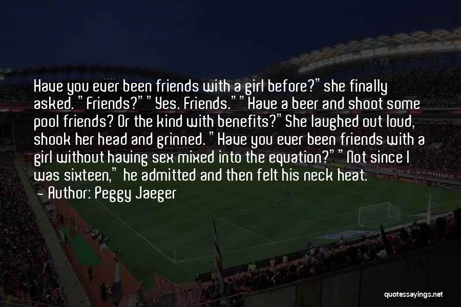 Peggy Jaeger Quotes: Have You Ever Been Friends With A Girl Before?she Finally Asked. Friends?yes. Friends.have A Beer And Shoot Some Pool Friends?