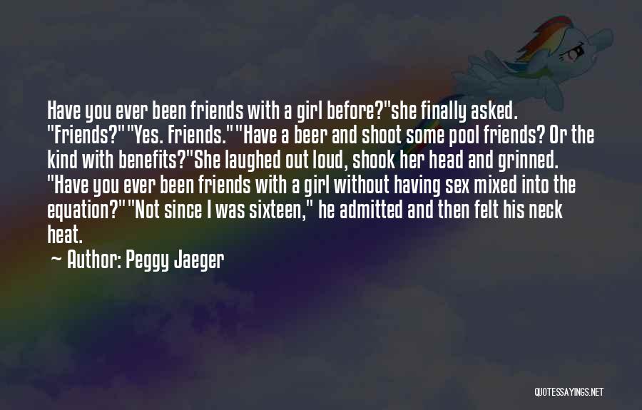 Peggy Jaeger Quotes: Have You Ever Been Friends With A Girl Before?she Finally Asked. Friends?yes. Friends.have A Beer And Shoot Some Pool Friends?