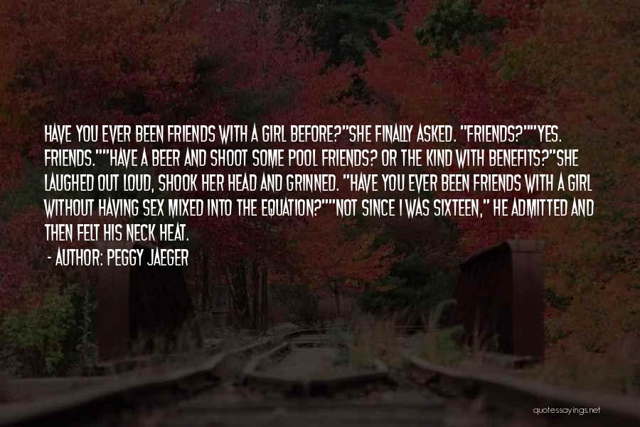 Peggy Jaeger Quotes: Have You Ever Been Friends With A Girl Before?she Finally Asked. Friends?yes. Friends.have A Beer And Shoot Some Pool Friends?