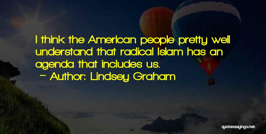 Lindsey Graham Quotes: I Think The American People Pretty Well Understand That Radical Islam Has An Agenda That Includes Us.