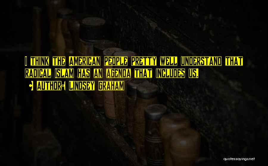 Lindsey Graham Quotes: I Think The American People Pretty Well Understand That Radical Islam Has An Agenda That Includes Us.