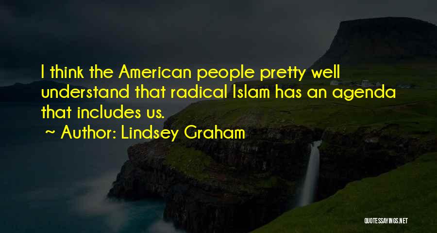 Lindsey Graham Quotes: I Think The American People Pretty Well Understand That Radical Islam Has An Agenda That Includes Us.